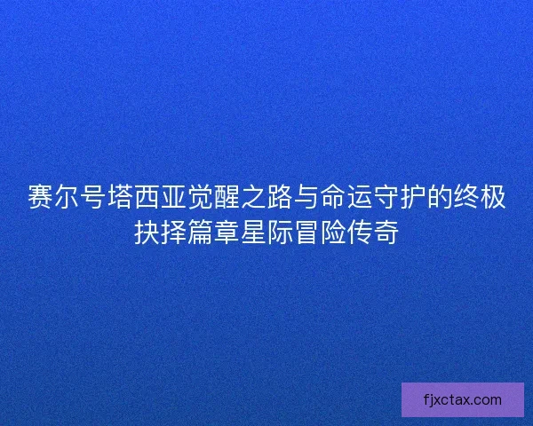 赛尔号塔西亚觉醒之路与命运守护的终极抉择篇章星际冒险传奇